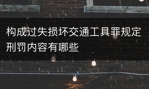 构成过失损坏交通工具罪规定刑罚内容有哪些