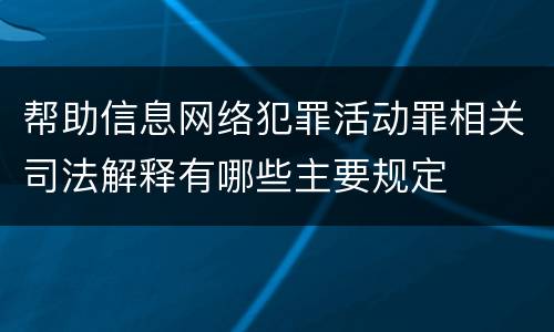 帮助信息网络犯罪活动罪相关司法解释有哪些主要规定