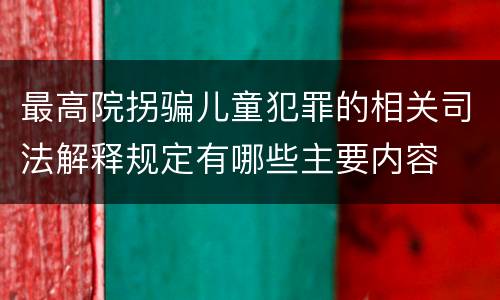 最高院拐骗儿童犯罪的相关司法解释规定有哪些主要内容