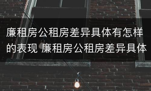 廉租房公租房差异具体有怎样的表现 廉租房公租房差异具体有怎样的表现形式