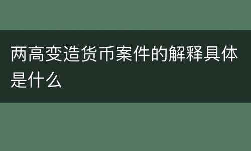 两高变造货币案件的解释具体是什么