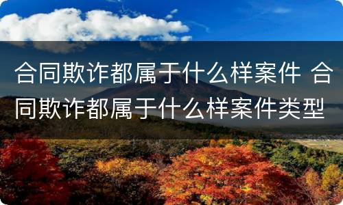 合同欺诈都属于什么样案件 合同欺诈都属于什么样案件类型