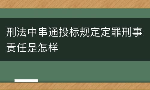 刑法中串通投标规定定罪刑事责任是怎样