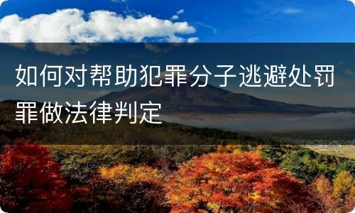 如何对帮助犯罪分子逃避处罚罪做法律判定