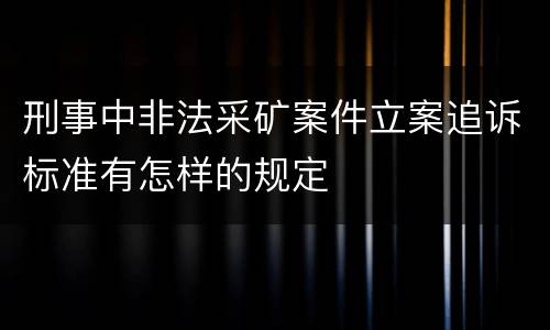 刑事中非法采矿案件立案追诉标准有怎样的规定
