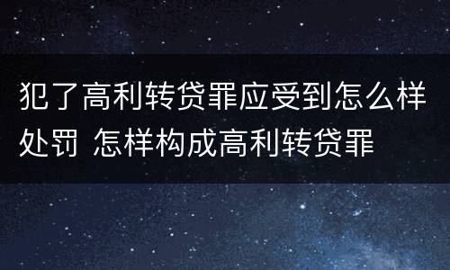 犯了高利转贷罪应受到怎么样处罚 怎样构成高利转贷罪