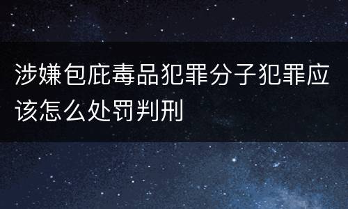 涉嫌包庇毒品犯罪分子犯罪应该怎么处罚判刑
