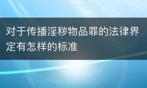 对于传播淫秽物品罪的法律界定有怎样的标准