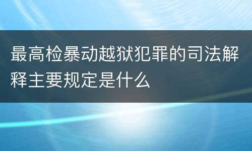 最高检暴动越狱犯罪的司法解释主要规定是什么