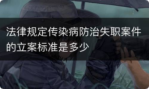 法律规定传染病防治失职案件的立案标准是多少