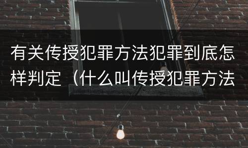 有关传授犯罪方法犯罪到底怎样判定（什么叫传授犯罪方法罪）