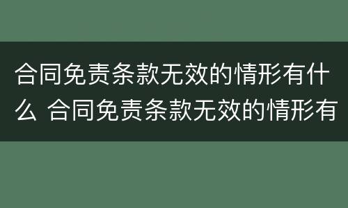 合同免责条款无效的情形有什么 合同免责条款无效的情形有什么影响