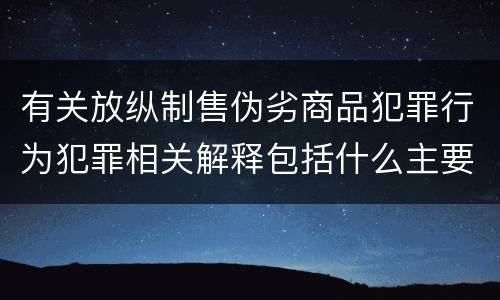 有关放纵制售伪劣商品犯罪行为犯罪相关解释包括什么主要规定