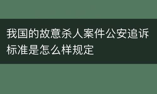 我国的故意杀人案件公安追诉标准是怎么样规定