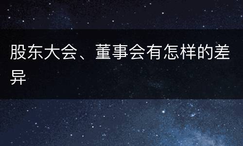股东大会、董事会有怎样的差异