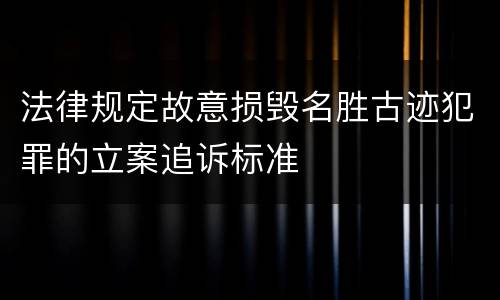 法律规定故意损毁名胜古迹犯罪的立案追诉标准