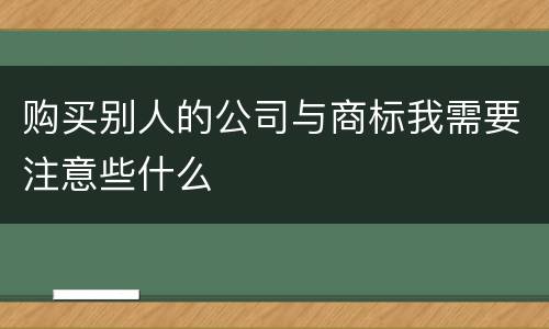 购买别人的公司与商标我需要注意些什么