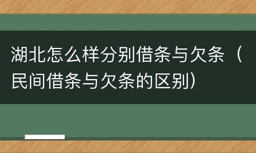 湖北怎么样分别借条与欠条（民间借条与欠条的区别）