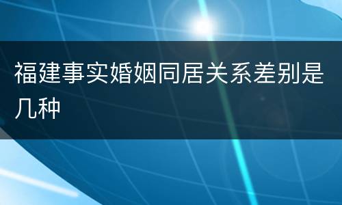 福建事实婚姻同居关系差别是几种