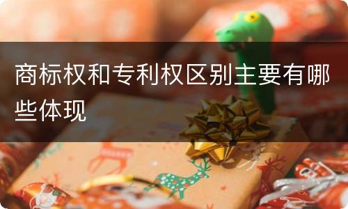 商标权和专利权区别主要有哪些体现