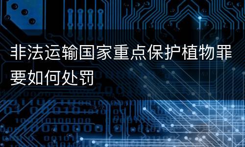 非法运输国家重点保护植物罪要如何处罚