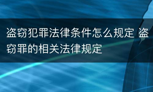 盗窃犯罪法律条件怎么规定 盗窃罪的相关法律规定