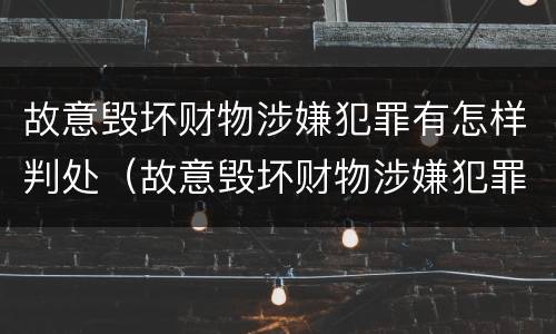 故意毁坏财物涉嫌犯罪有怎样判处（故意毁坏财物涉嫌犯罪有怎样判处的）
