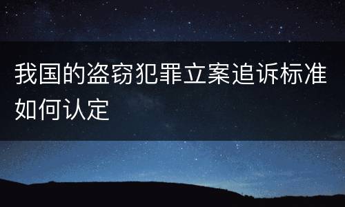 我国的盗窃犯罪立案追诉标准如何认定