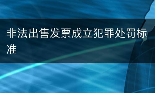 非法出售发票成立犯罪处罚标准