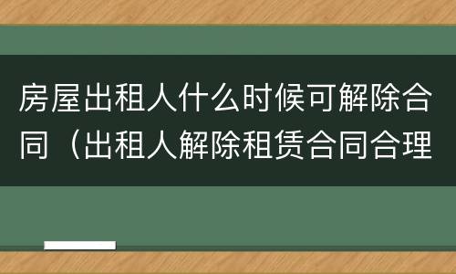 房屋出租人什么时候可解除合同（出租人解除租赁合同合理期限）