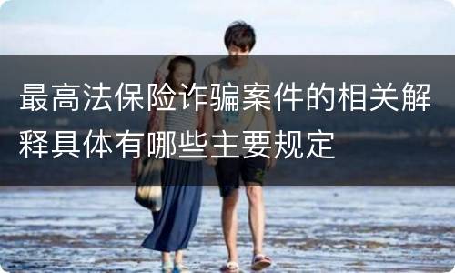 最高法保险诈骗案件的相关解释具体有哪些主要规定