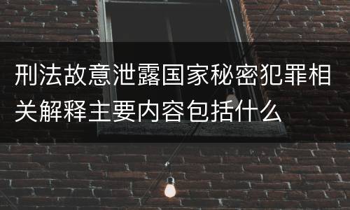 刑法故意泄露国家秘密犯罪相关解释主要内容包括什么