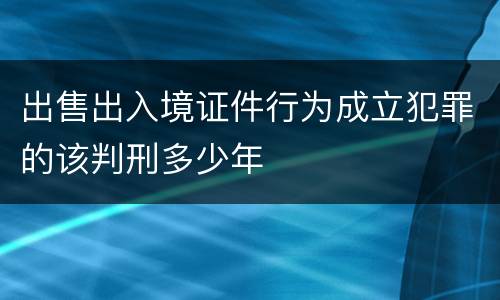 出售出入境证件行为成立犯罪的该判刑多少年