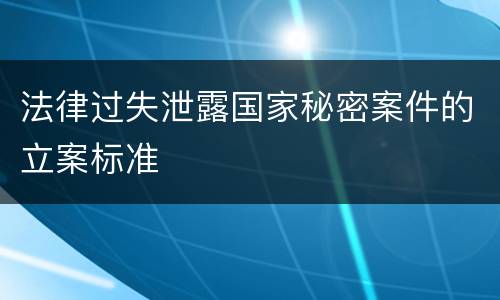 法律过失泄露国家秘密案件的立案标准