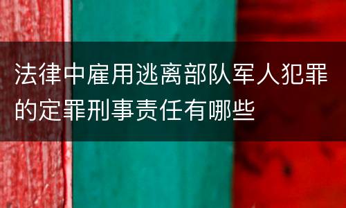 法律中雇用逃离部队军人犯罪的定罪刑事责任有哪些