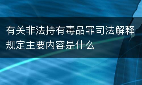 有关非法持有毒品罪司法解释规定主要内容是什么