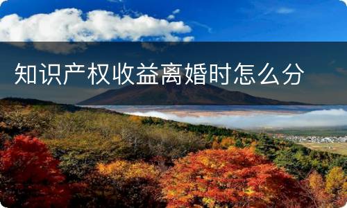 知识产权收益离婚时怎么分