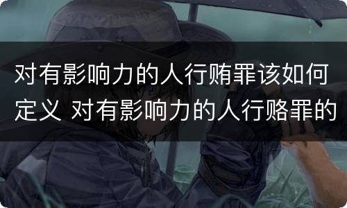 对有影响力的人行贿罪该如何定义 对有影响力的人行赂罪的犯罪构成