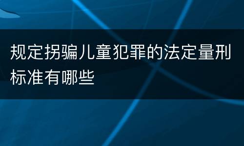 规定拐骗儿童犯罪的法定量刑标准有哪些
