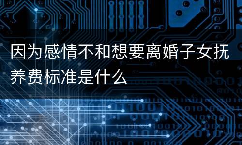 因为感情不和想要离婚子女抚养费标准是什么