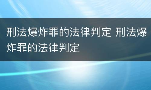 刑法爆炸罪的法律判定 刑法爆炸罪的法律判定