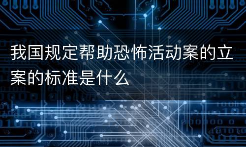 我国规定帮助恐怖活动案的立案的标准是什么