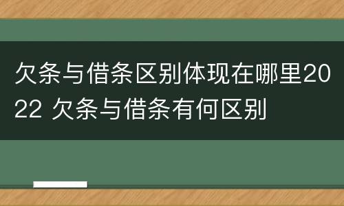 欠条与借条区别体现在哪里2022 欠条与借条有何区别