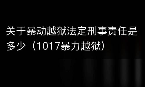关于暴动越狱法定刑事责任是多少（1017暴力越狱）