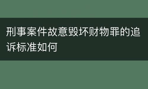 刑事案件故意毁坏财物罪的追诉标准如何