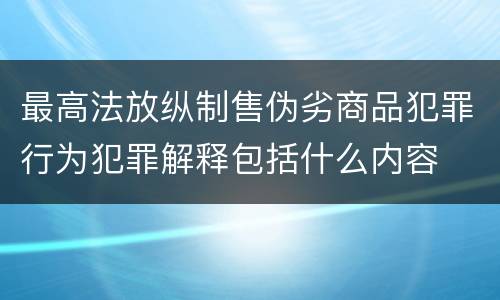 最高法放纵制售伪劣商品犯罪行为犯罪解释包括什么内容