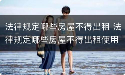 法律规定哪些房屋不得出租 法律规定哪些房屋不得出租使用