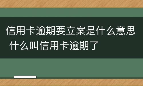 信用卡逾期要立案是什么意思 什么叫信用卡逾期了