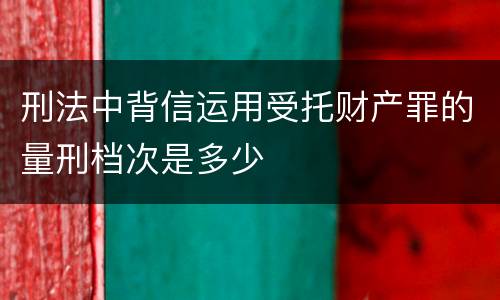 刑法中背信运用受托财产罪的量刑档次是多少