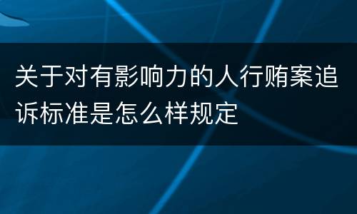 关于对有影响力的人行贿案追诉标准是怎么样规定